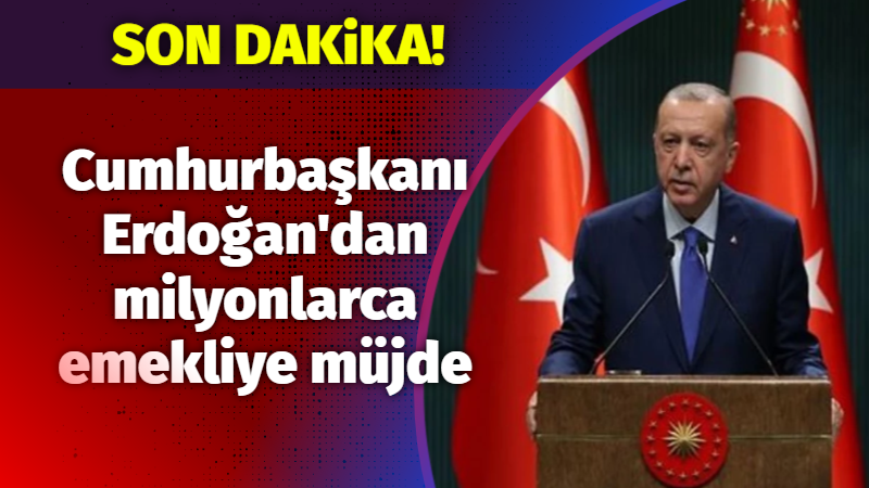 Cumhurbaşkanı Erdoğan’dan milyonlarca emekliye müjde