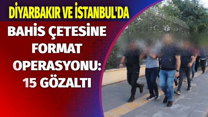 Diyarbakır ve İstanbul’da bahis çetesine format operasyonu: 15 gözaltı