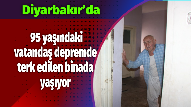 Diyarbakır’da 95 yaşındaki vatandaş depremde terk edilen binada yaşıyor