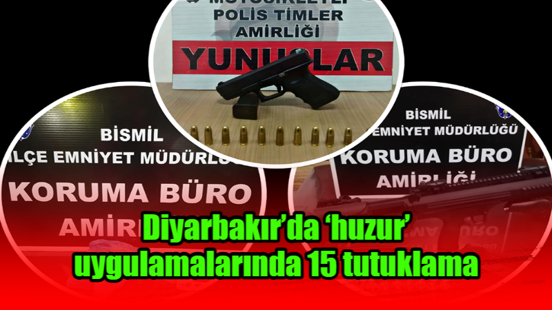 Diyarbakır’da ‘huzur’ uygulamalarında 15 kişiye tutuklama