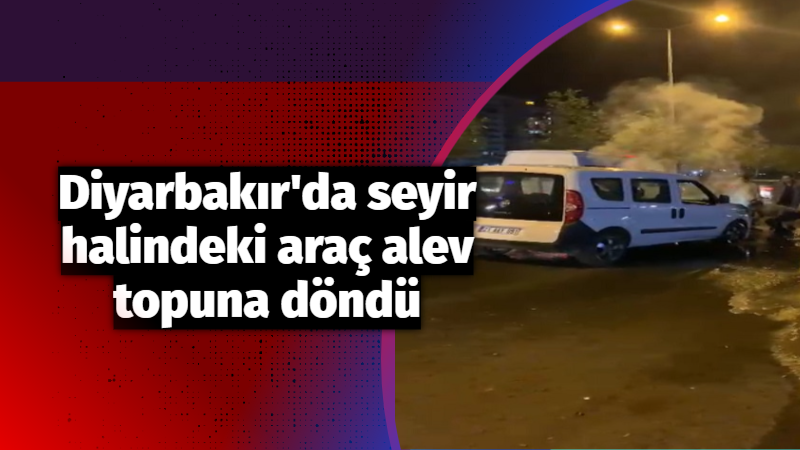 Diyarbakır’da seyir halindeki araç alev topuna döndü