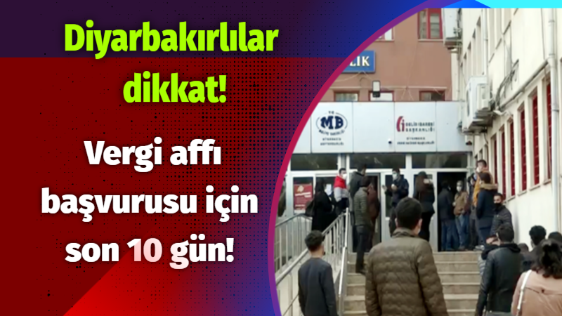 Diyarbakırlılar dikkat! Vergi affı başvurusu için son 10 gün!