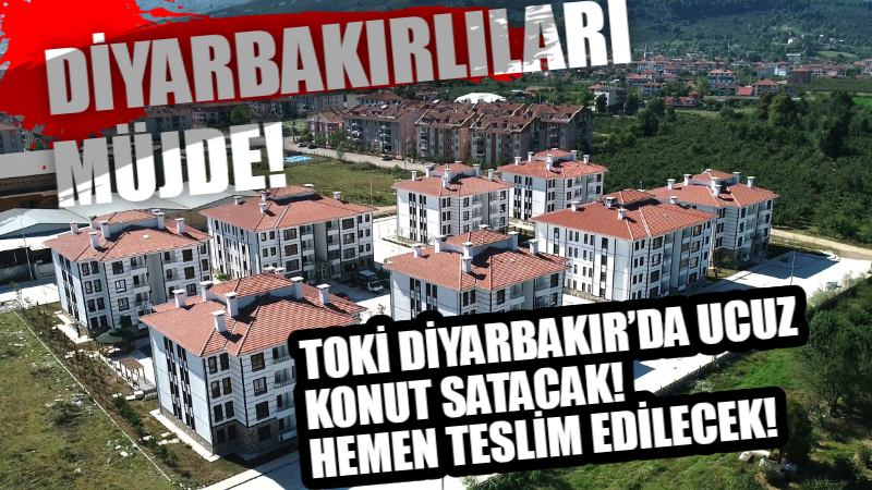Diyarbakırlıları müjde! TOKİ Diyarbakır’da ucuz konut satacak! Hemen teslim edilecek!