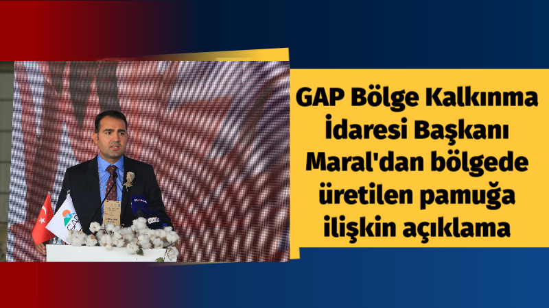 GAP Bölge Kalkınma İdaresi Başkanı Maral Güneydoğu Anadolu Bölgesi’nde üretilen pamuğa ilişkin açıklama