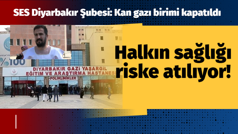 SES Diyarbakır Şubesi: Kan gazı birimi kapatıldı,  Halkın sağlığı riske atılıyor!