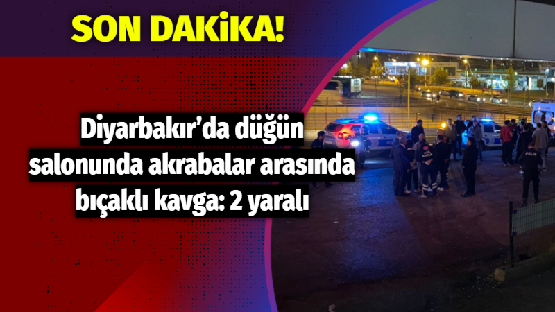 Son Dakika:  Diyarbakır’da düğün salonunda akrabalar arasında bıçaklı kavga: 2 yaralı