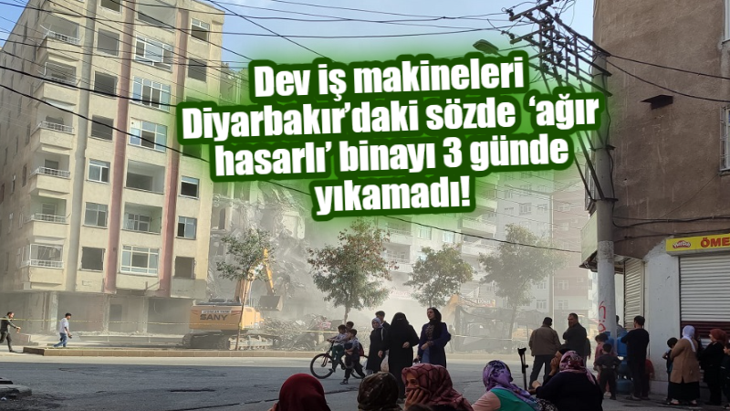 Dev iş makineleri Diyarbakır’daki sözde  ‘ağır hasarlı’ binayı 3 günde yıkamadı!