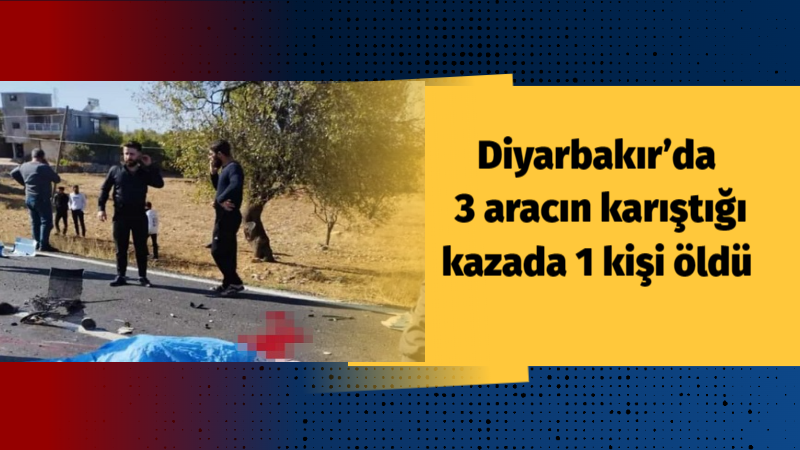 Diyarbakır’da 3 aracın karıştığı kazada 1 kişi öldü
