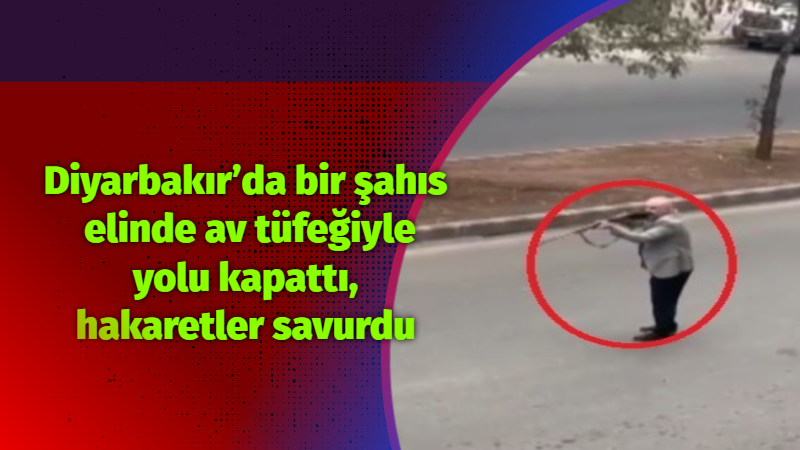Diyarbakır’da bir şahıs  elinde av tüfeğiyle yolu kapattı, hakaretler savurdu