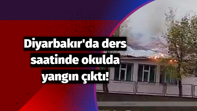 Diyarbakır’da ders saatinde okulda yangın çıktı!