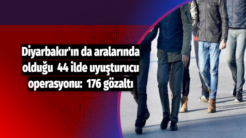 Diyarbakır’ın da aralarında olduğu 44 ilde uyuşturucu operasyonu: 176 gözaltı