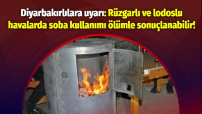 Diyarbakırlılara uyarı: Rüzgarlı ve lodoslu havalarda soba kullanımı ölümle sonuçlanabilir!