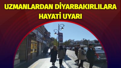 Uzmanlardan Diyarbakırlılara hayati uyarı!