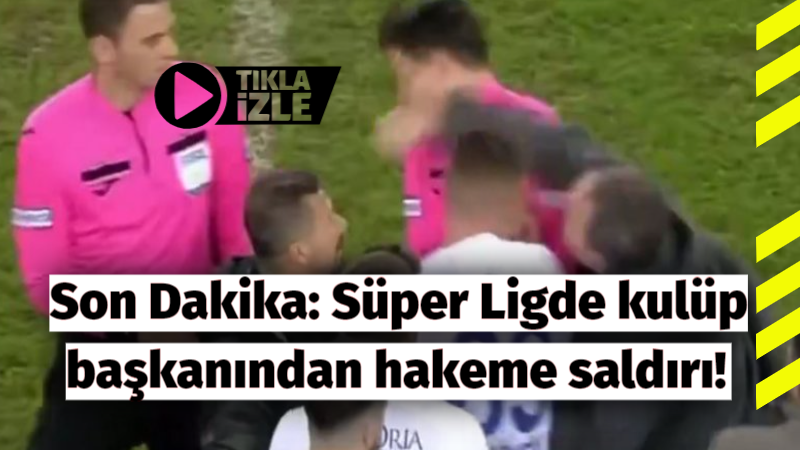 Son Dakika: Süper Ligde kulüp başkanından hakeme saldırı!