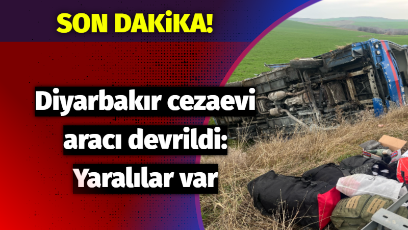 Diyarbakır cezaevi aracı devrildi: Yaralılar var