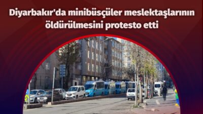 Diyarbakır’da minibüsçüler meslektaşlarının öldürülmesini protesto etti