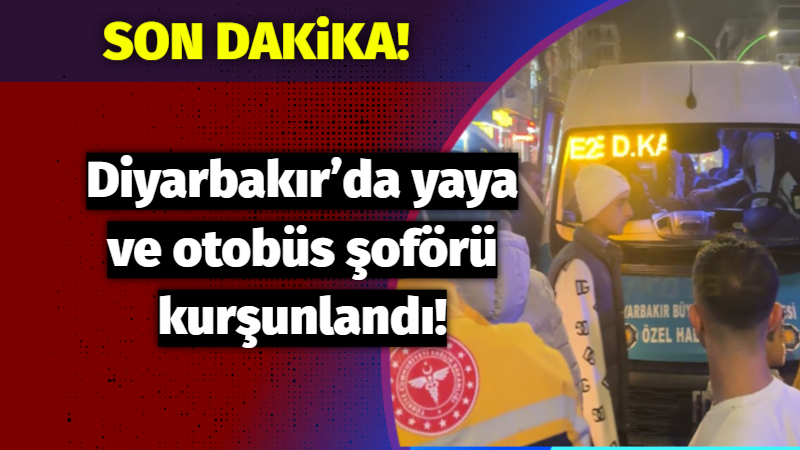 Diyarbakır’da yaya ve otobüs şoförü kurşunlandı!