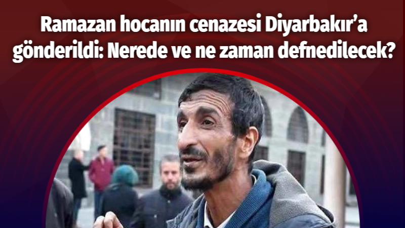 Ramazan hocanın cenazesi Diyarbakır’a gönderildi: Nerede ve ne zaman defnedilecek?