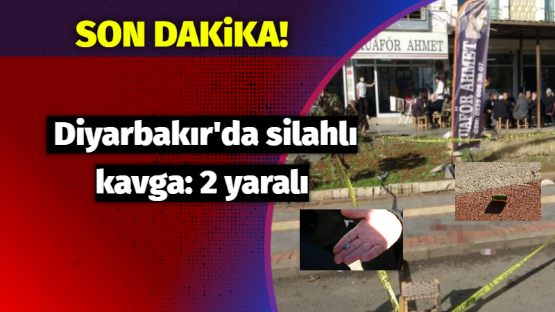 Son Dakika: Diyarbakır’da silahlı kavga: 2 yaralı