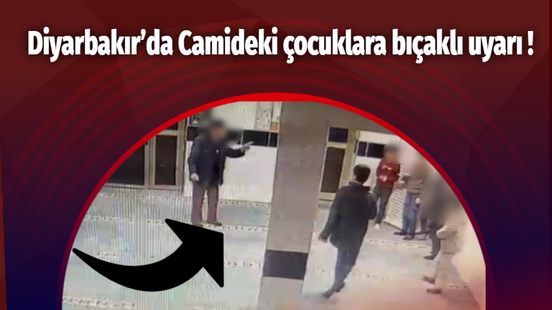 Diyarbakır’da Camideki çocuklara bıçaklı uyarı !