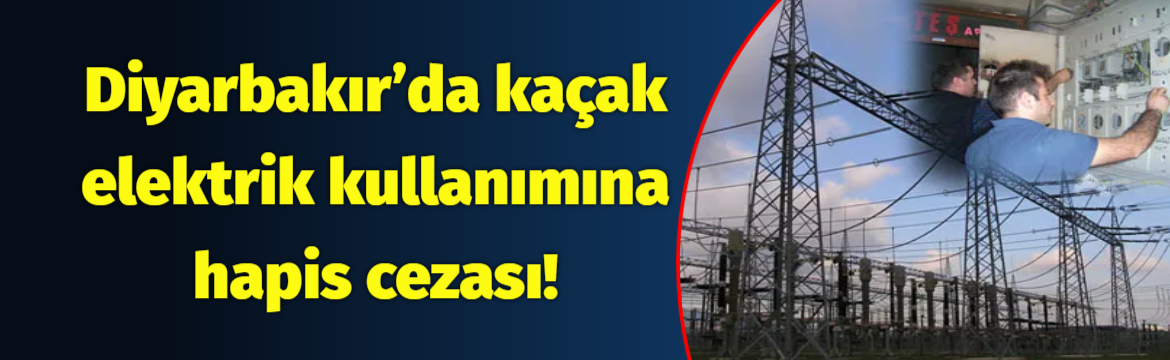 Diyarbakır ve Şırnak'ta kaçak elektrik